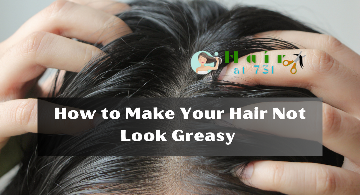 How to Make Your Hair Not Look Greasy